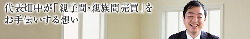 代表畑中が「親子間・親族間売買」をお手伝いする想い